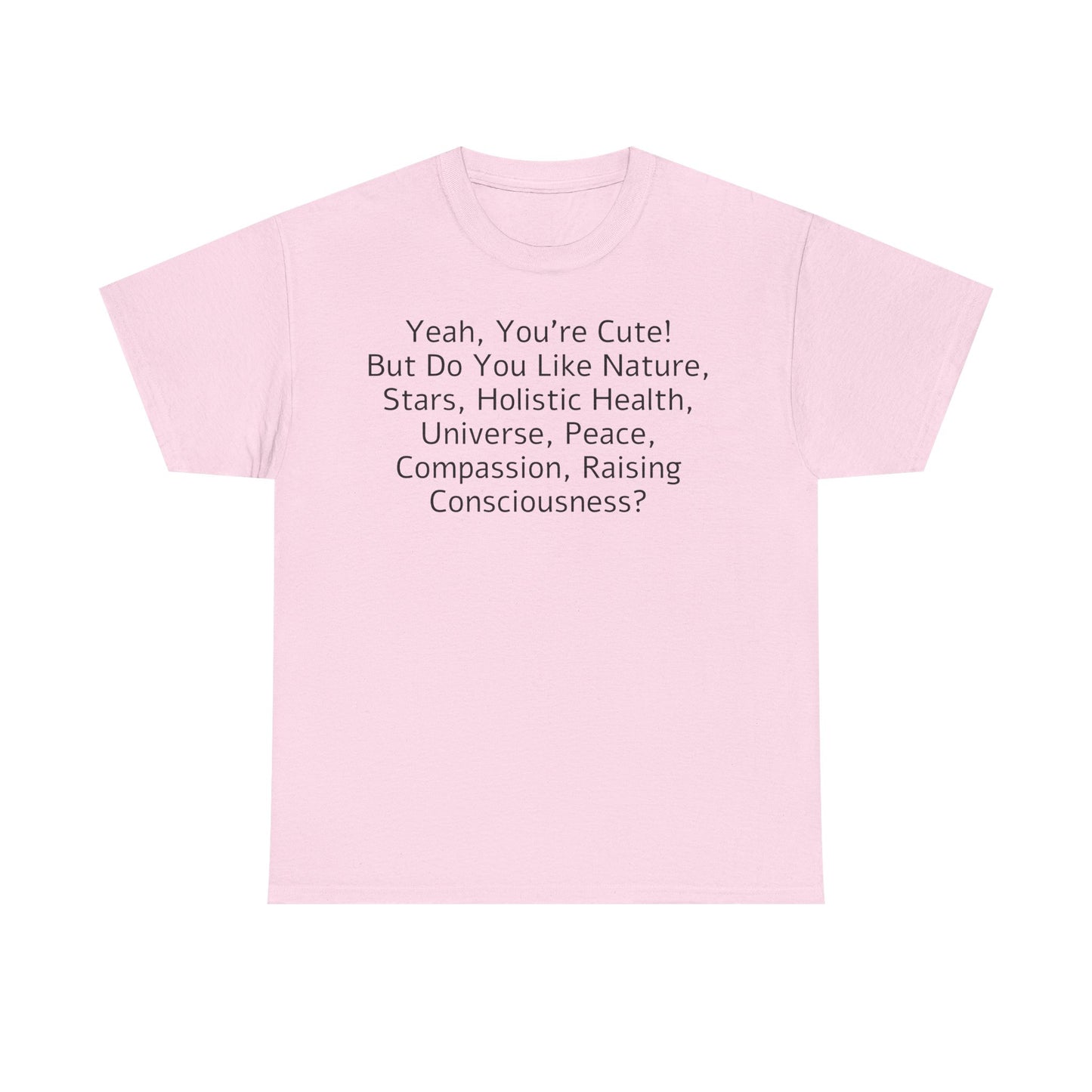 Yeah You're Cute, But Do You Like Compassion, Raising Consciousness? T-Shirt