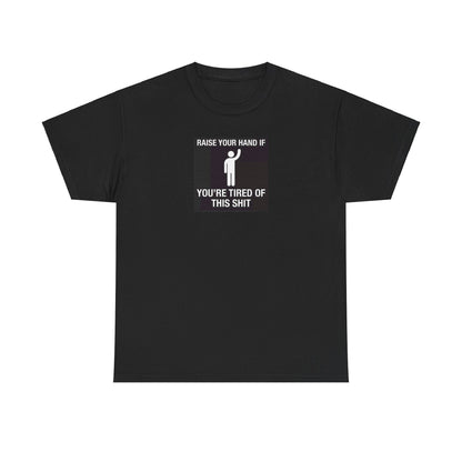 Raise Your Hand if You're Tired of This Shit T-Shirt