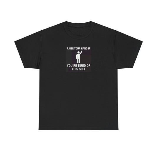 Raise Your Hand if You're Tired of This Shit T-Shirt