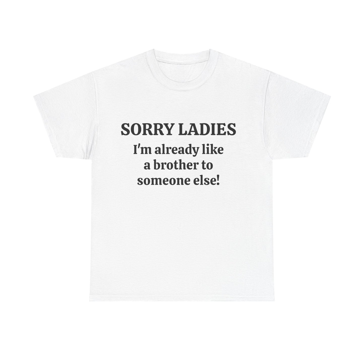 Sorry Ladies, I'm Already Like a Brother to Someone Else, Funny T-Shirt