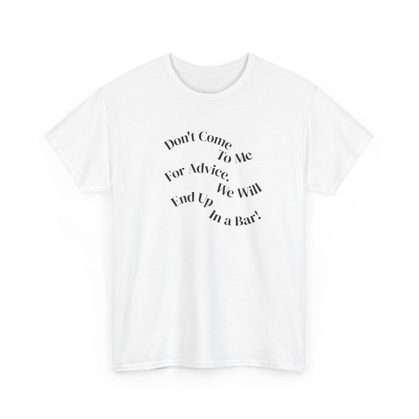 Don't Come to Me For Advice, We Will End Up in a Bar, Funny T-Shirt
