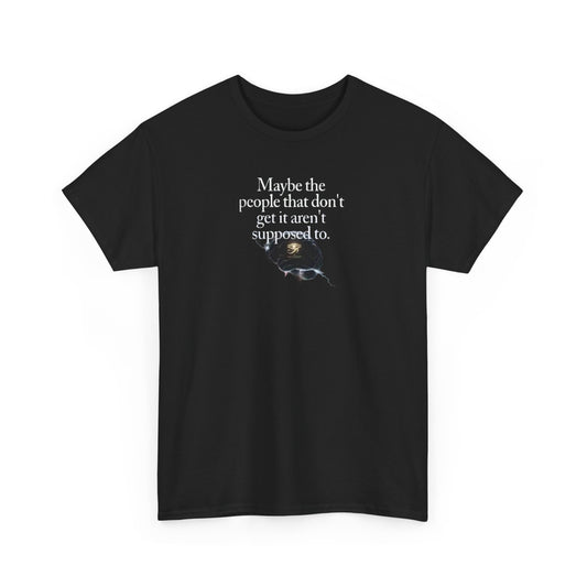 Maybe the People That Don't Get It, Aren't Supposed To, Spiritual Awakening T-Shirt