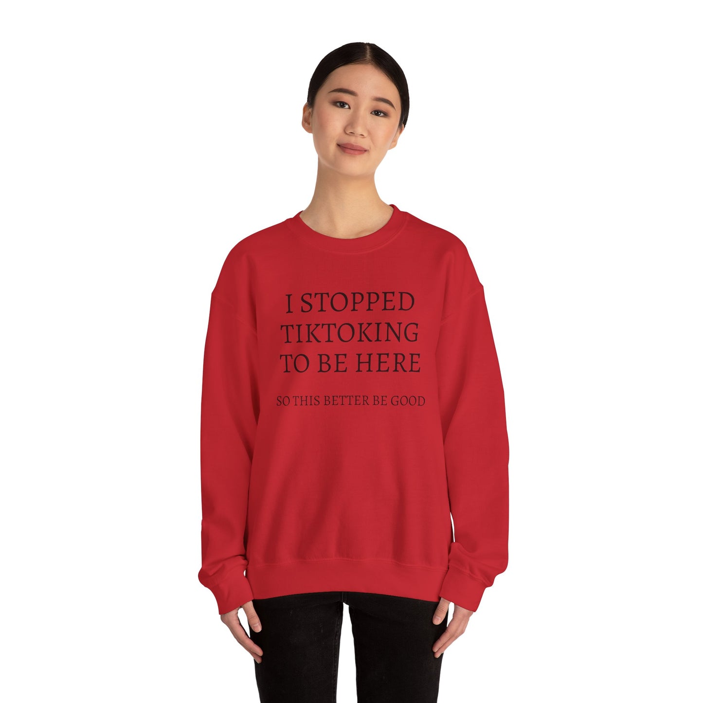 I STOPPED TIKTOKING TO BE HERE, SO THIS BETTER BE GOOD Heavy Blend™ Sweatshirt