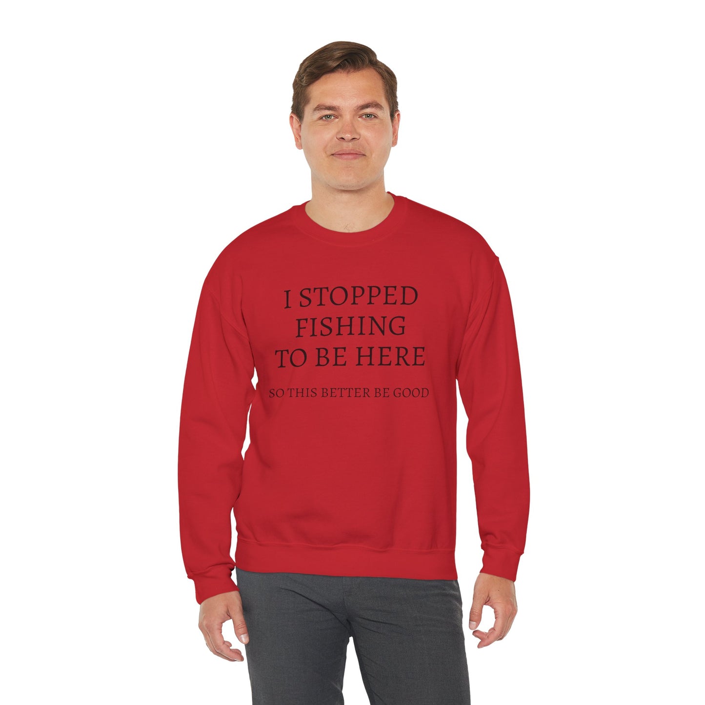 I STOPPED FISHING TO BE HERE, SO THIS BETTER BE GOOD Heavy Blend™ Sweatshirt