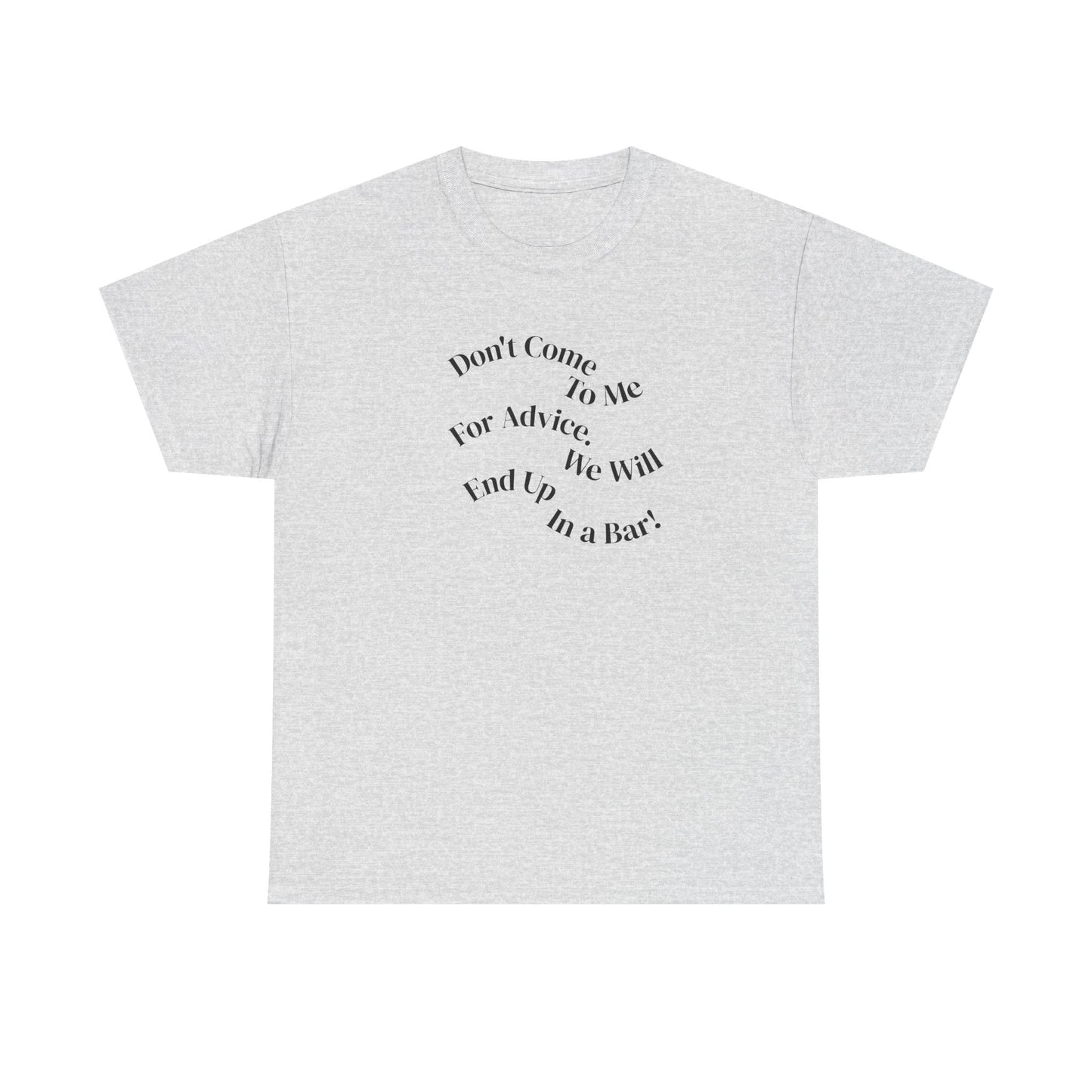 Don't Come to Me For Advice, We Will End Up in a Bar, Funny T-Shirt