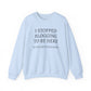 I STOPPED BLOGGING TO BE HERE, SO THIS BETTER BE GOOD Heavy Blend™ Sweatshirt