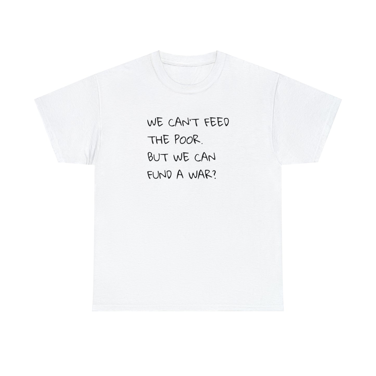 We Can't Feed The Poor, But We Can Fund a War? T-Shirt