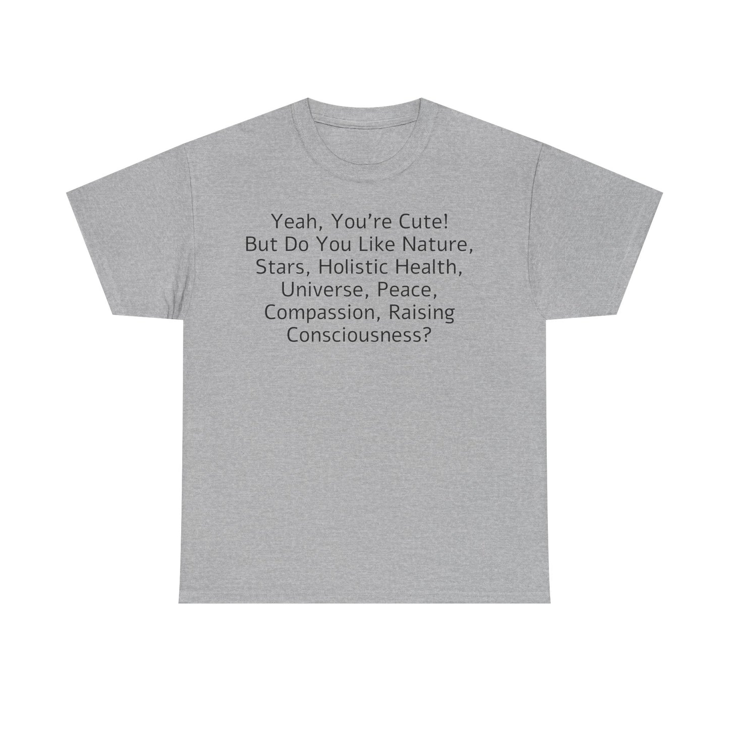 Yeah You're Cute, But Do You Like Compassion, Raising Consciousness? T-Shirt