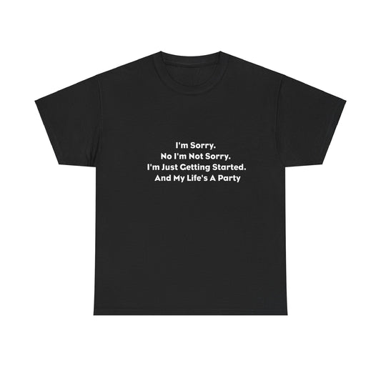 I'm Sorry, No I'm Not Sorry, I'm Just Getting Started and My Life's a Party T-Shirt