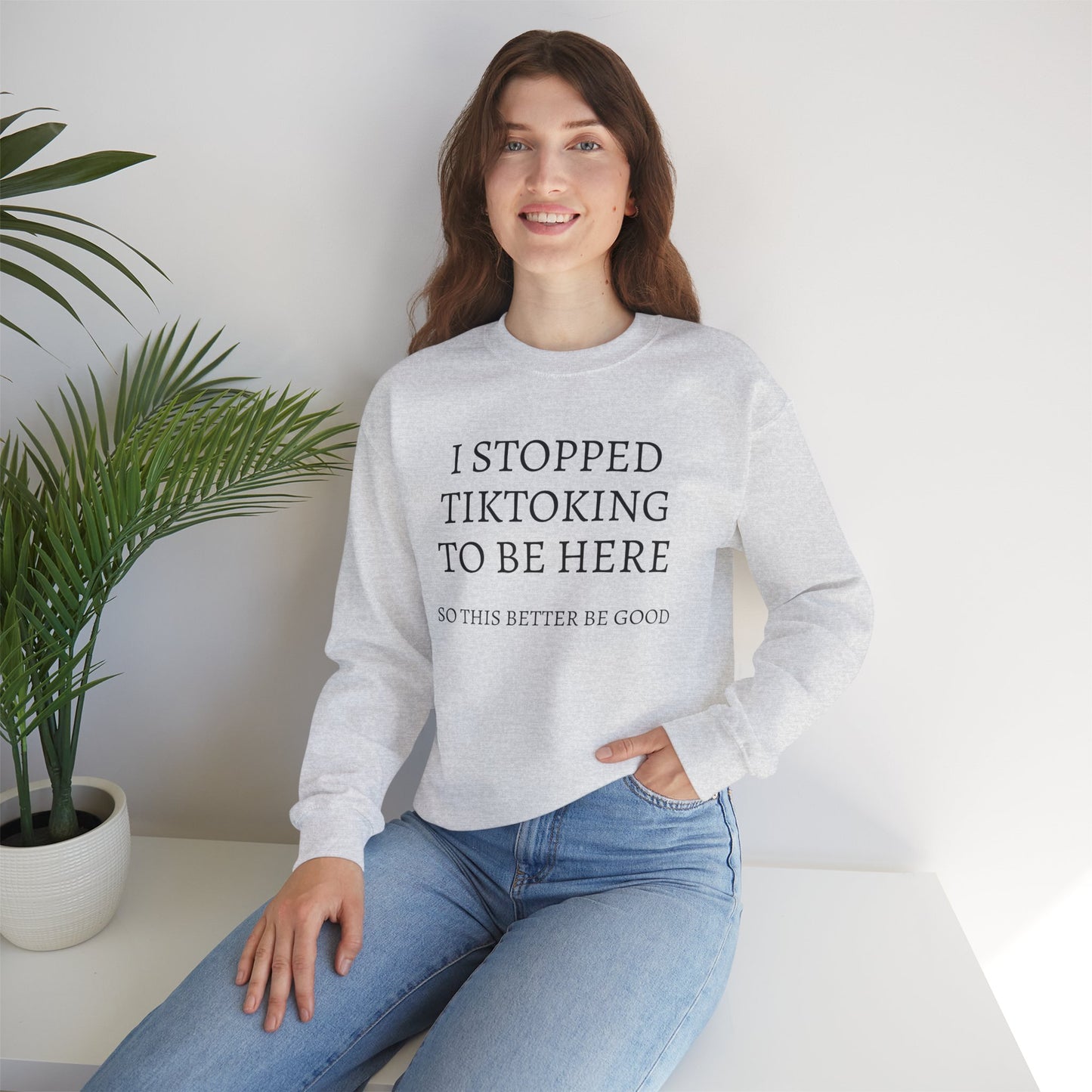 I STOPPED TIKTOKING TO BE HERE, SO THIS BETTER BE GOOD Heavy Blend™ Sweatshirt