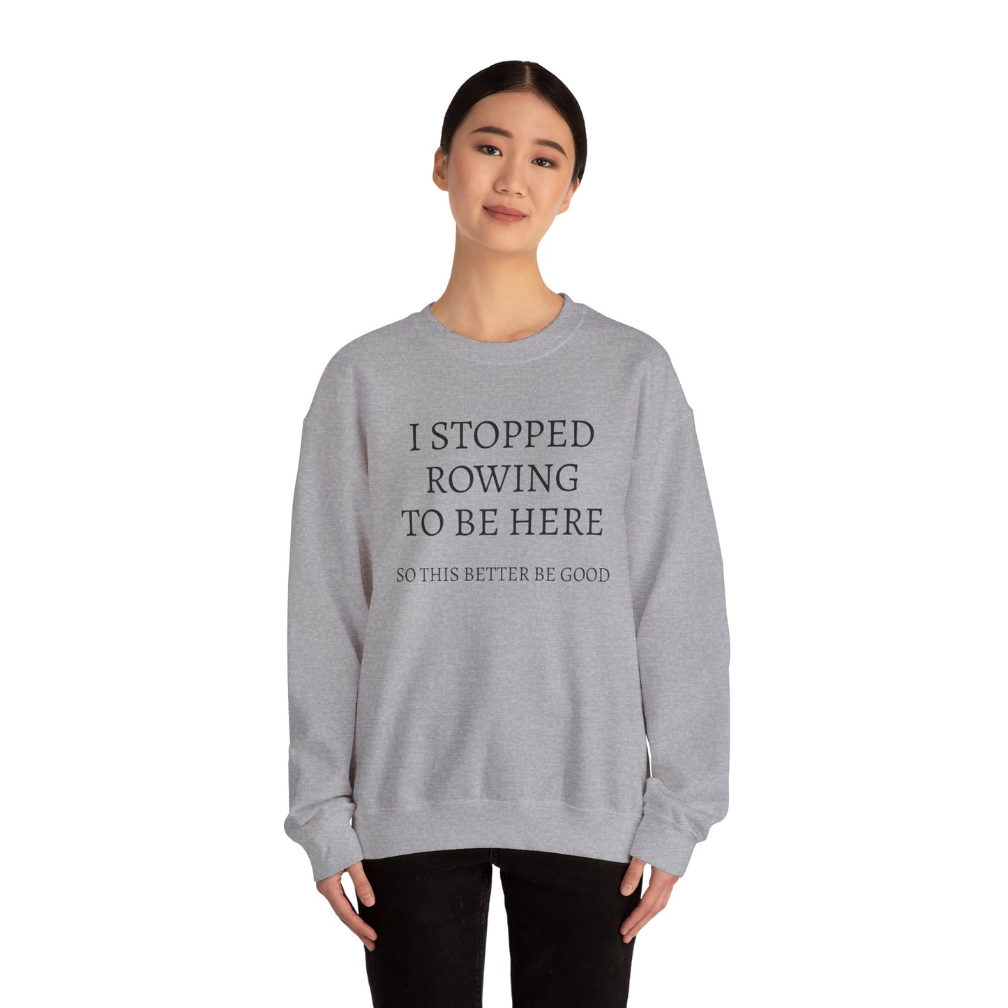 I STOPPED ROWING TO BE HERE, SO THIS BETTER BE GOOD Heavy Blend™ Sweatshirt