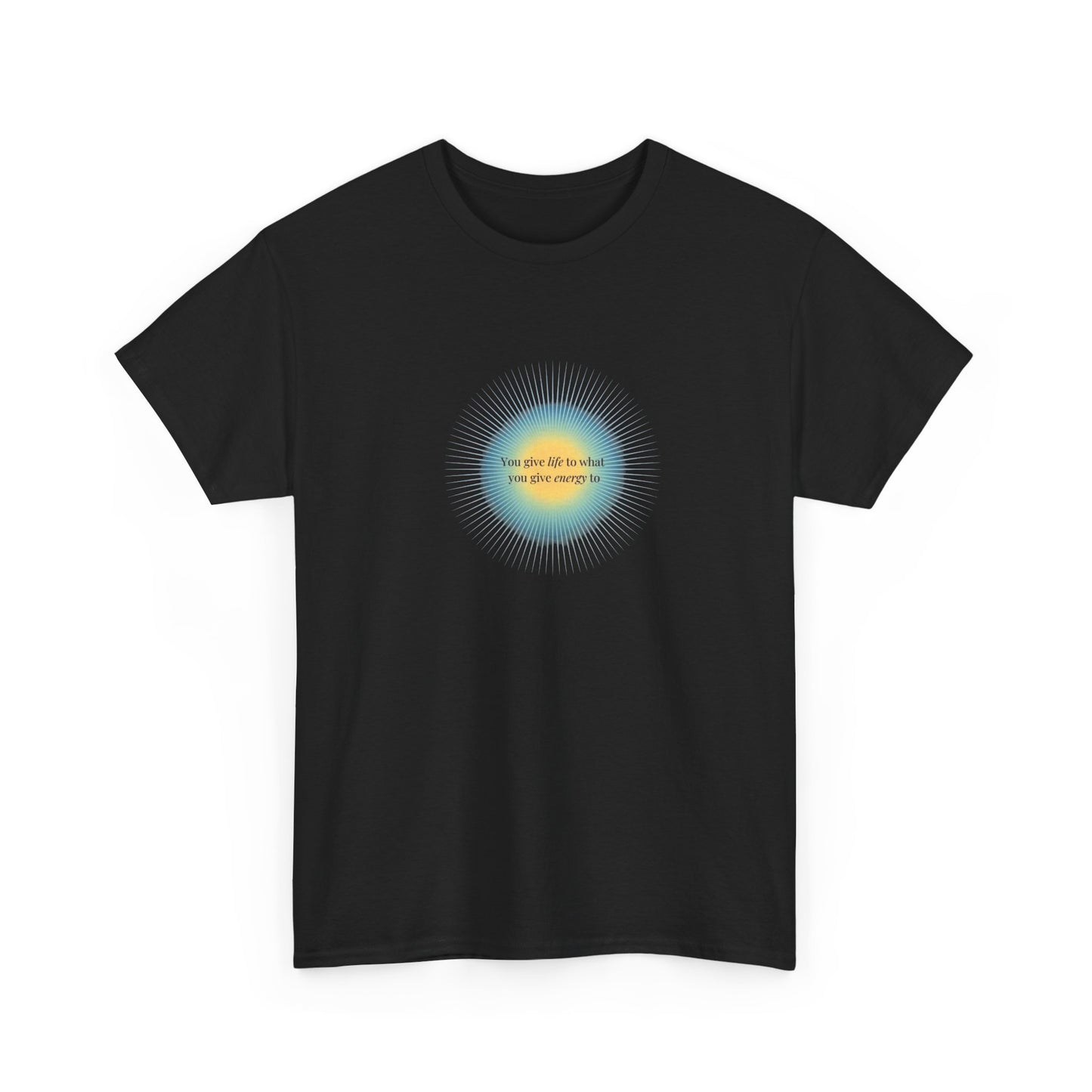You Give Life to What You Give Energy To, Spiritual T-Shirt