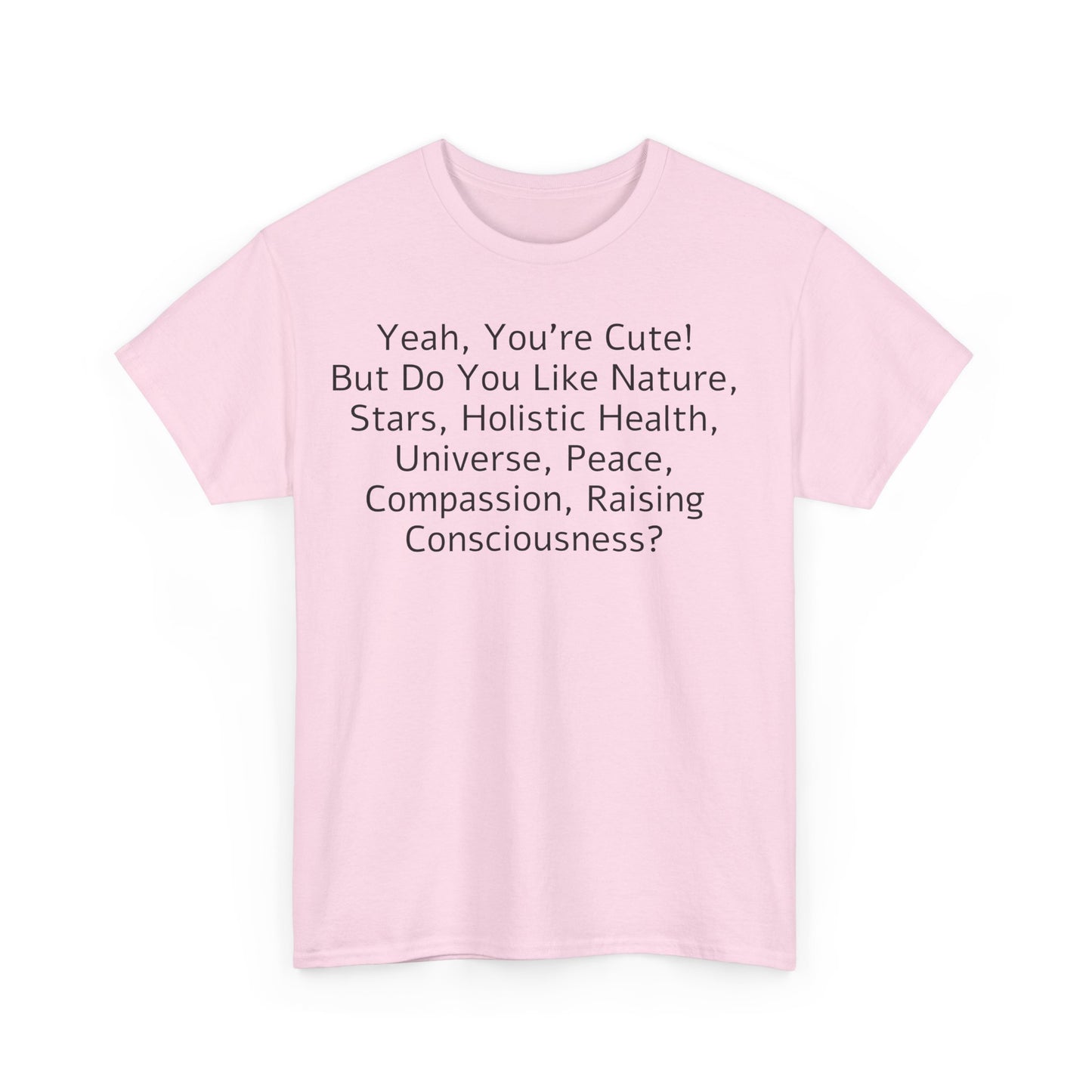 Yeah You're Cute, But Do You Like Compassion, Raising Consciousness? T-Shirt