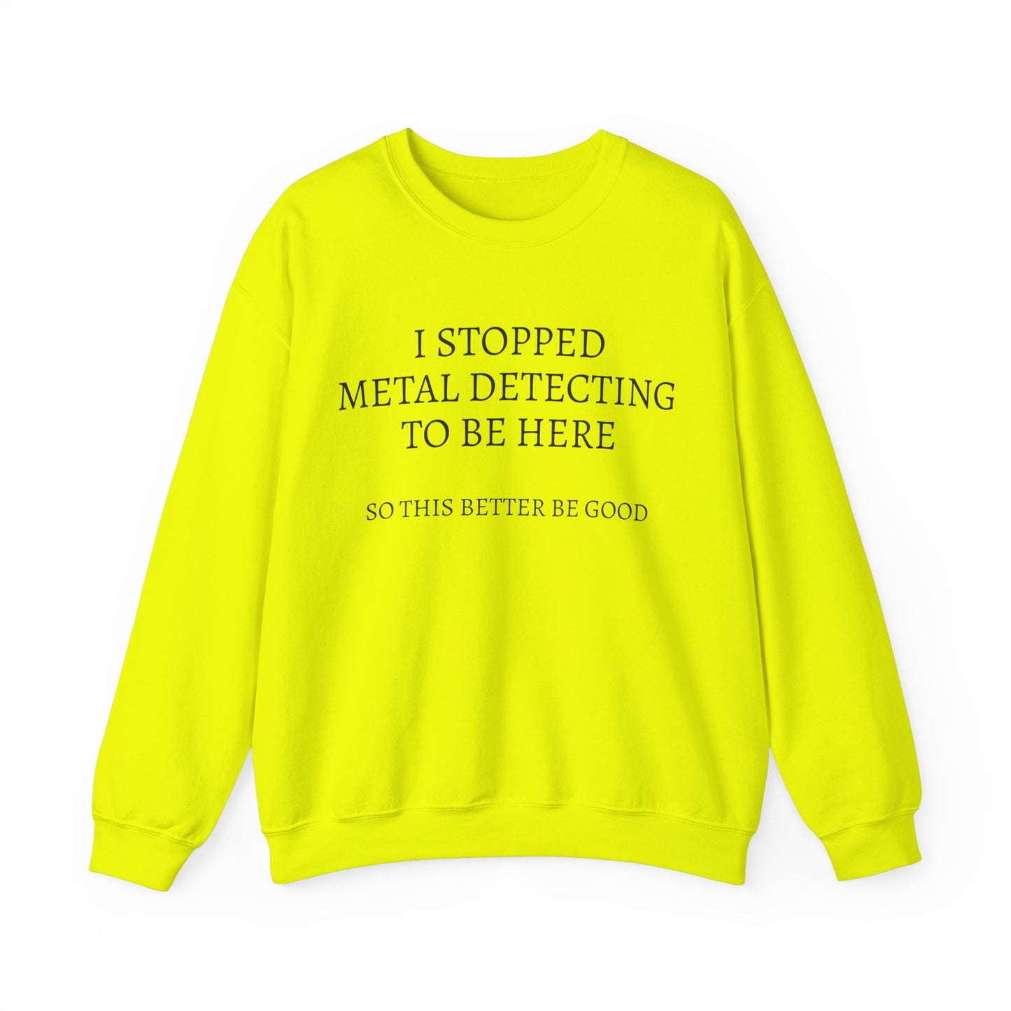 I STOPPED METAL DETECTING TO BE HERE, SO THIS BETTER BE GOOD Heavy Blend™ Sweatshirt