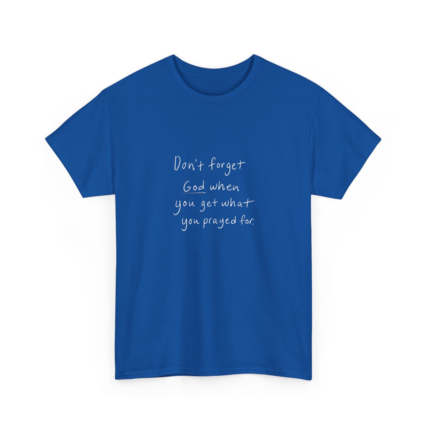 Don't Forget God When You Get What You Prayed For T-Shirt