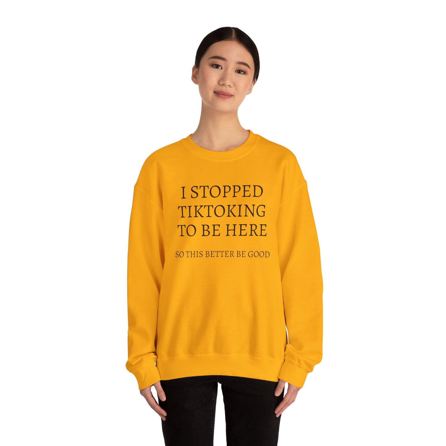 I STOPPED TIKTOKING TO BE HERE, SO THIS BETTER BE GOOD Heavy Blend™ Sweatshirt