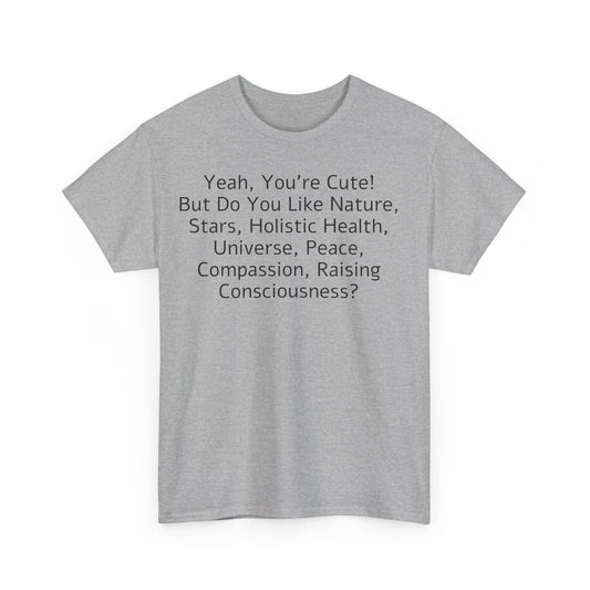Yeah You're Cute, But Do You Like Compassion, Raising Consciousness? T-Shirt