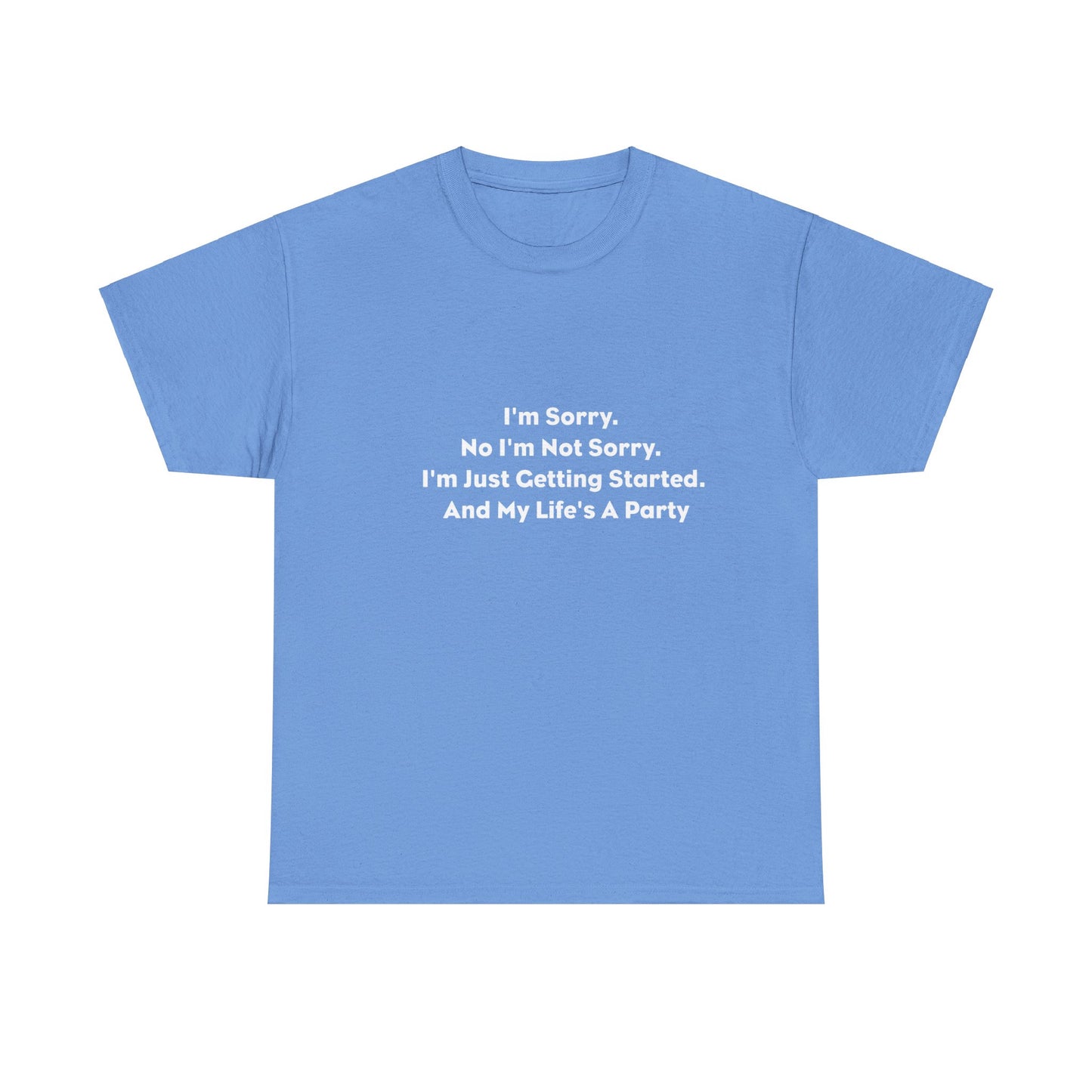 I'm Sorry, No I'm Not Sorry, I'm Just Getting Started and My Life's a Party T-Shirt