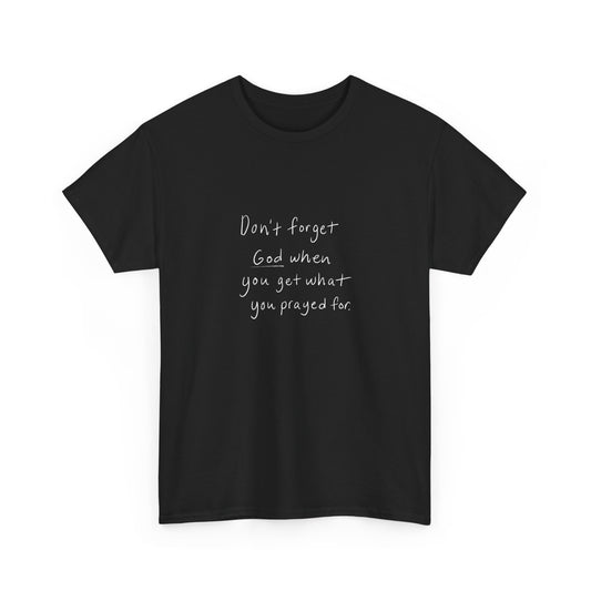 Don't Forget God When You Get What You Prayed For T-Shirt