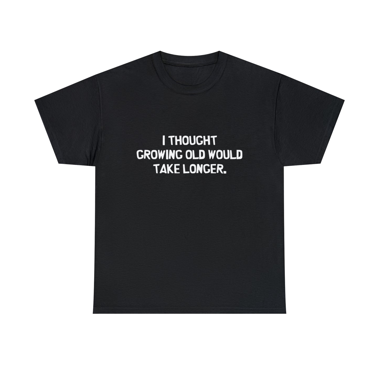 I Thought Growing Old Would Take Longer, Funny T-Shirt