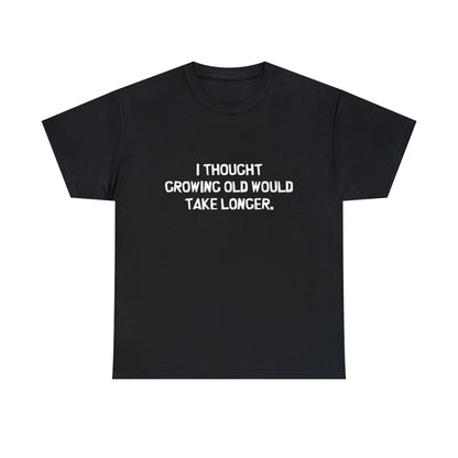 I Thought Growing Old Would Take Longer, Funny T-Shirt