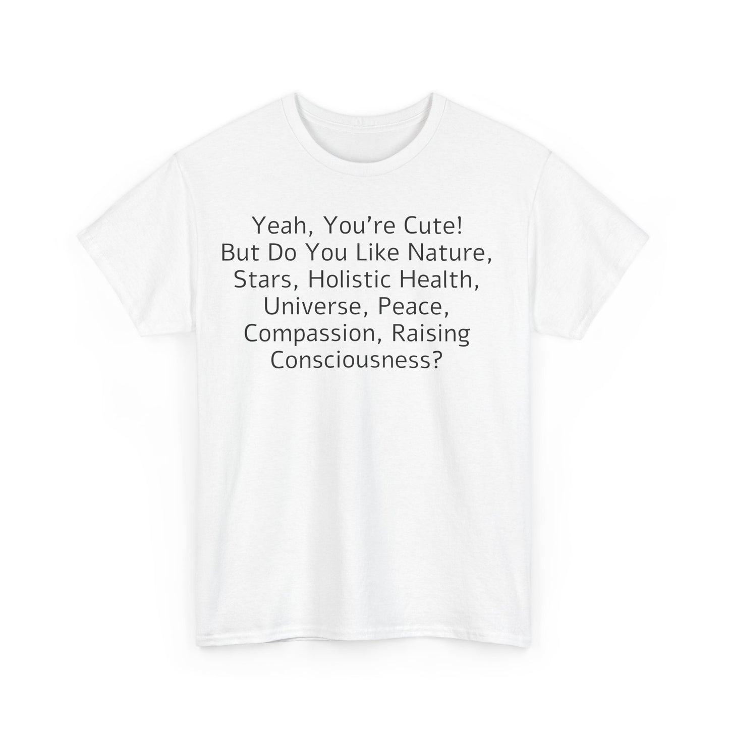 Yeah You're Cute, But Do You Like Compassion, Raising Consciousness? T-Shirt