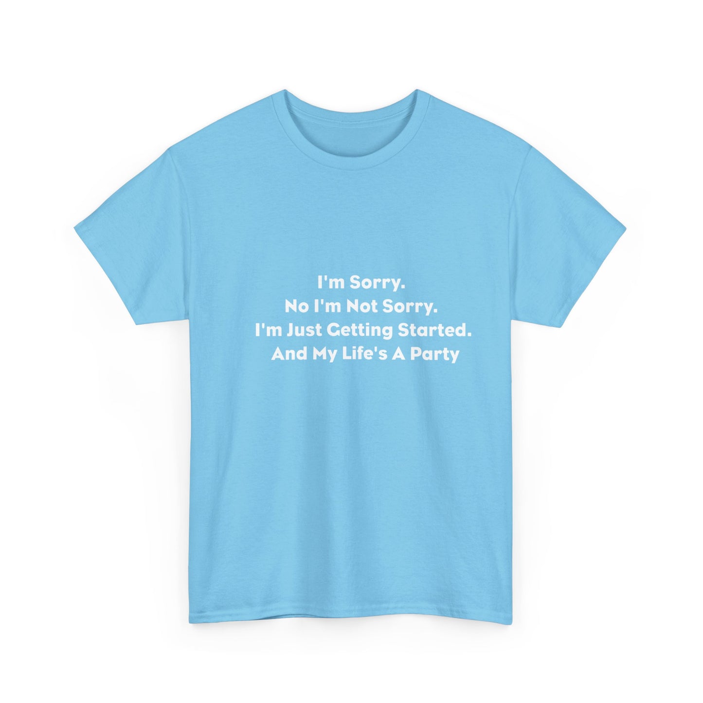 I'm Sorry, No I'm Not Sorry, I'm Just Getting Started and My Life's a Party T-Shirt