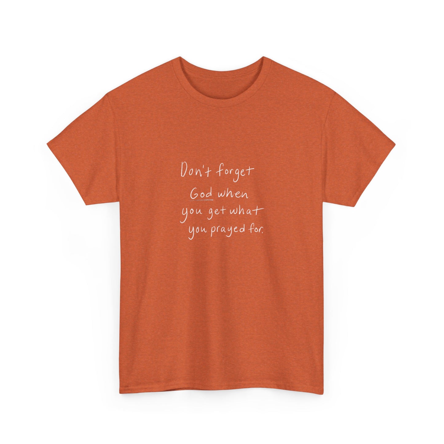 Don't Forget God When You Get What You Prayed For T-Shirt