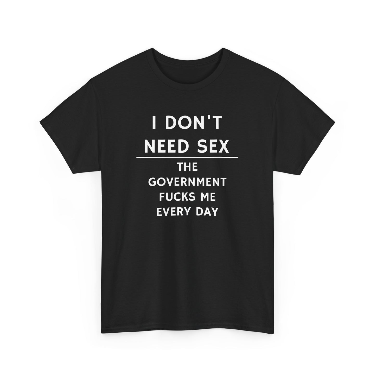 I Don't Need Sex, the Government F**ks Me Every Day, Politics T-Shirt