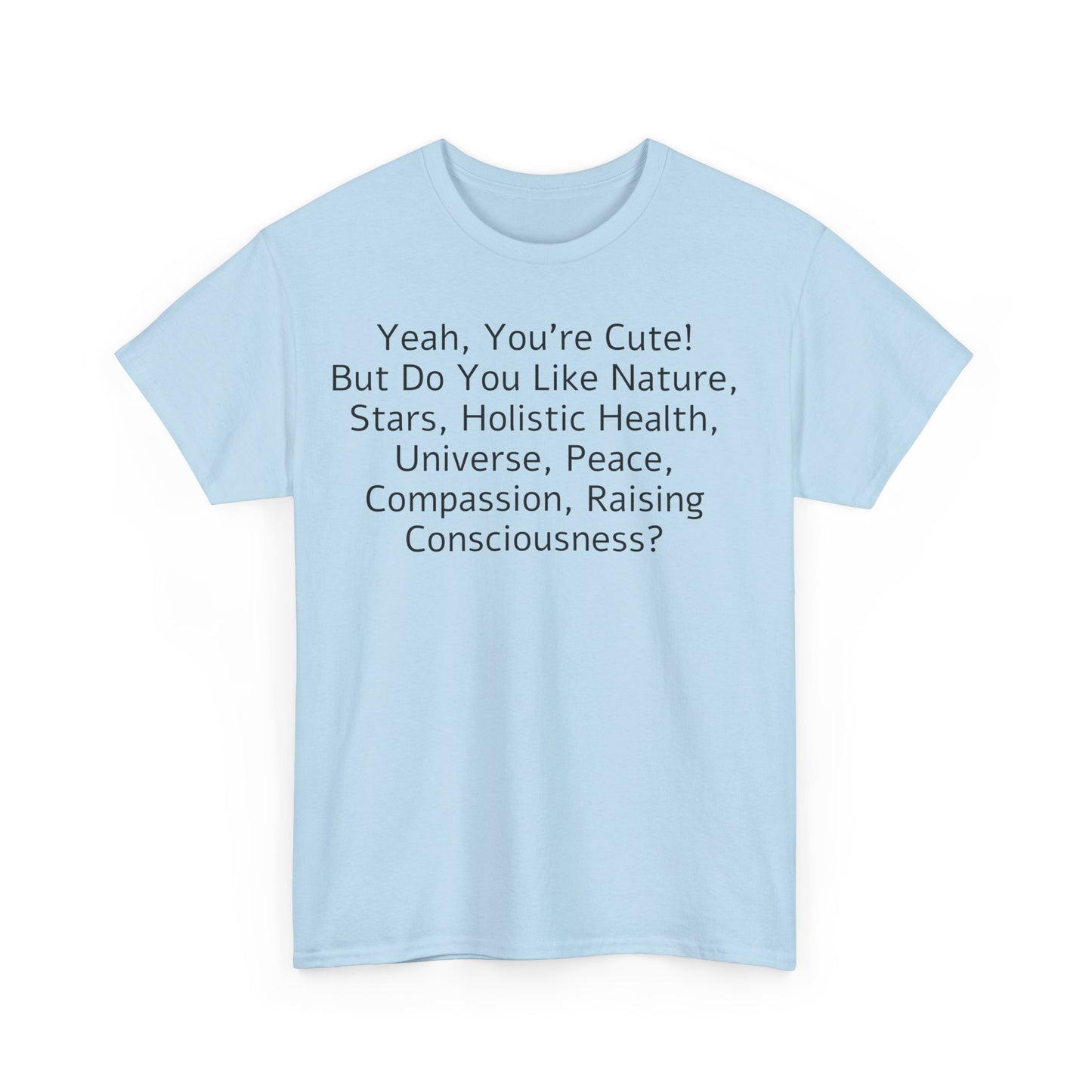 Yeah You're Cute, But Do You Like Compassion, Raising Consciousness? T-Shirt