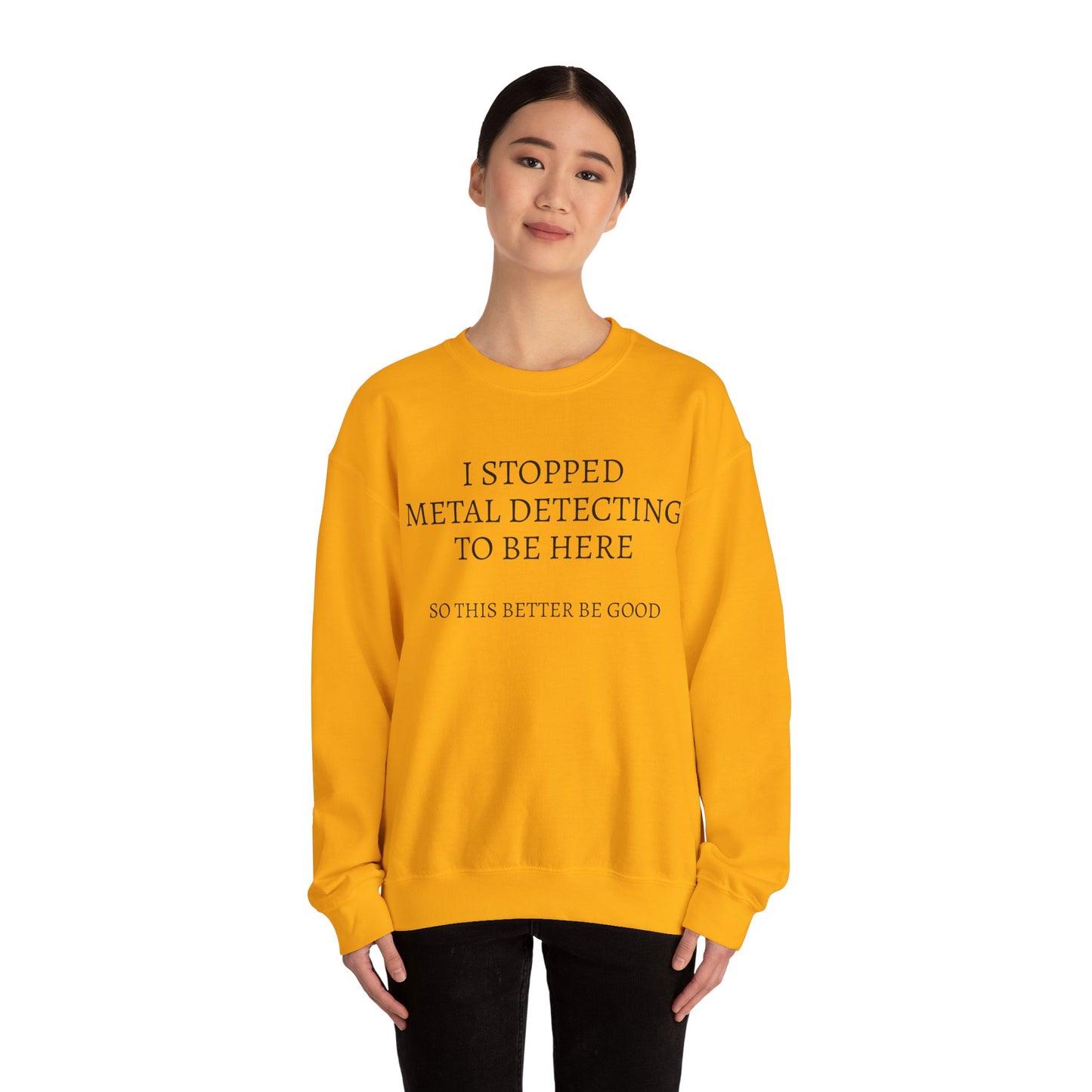 I STOPPED METAL DETECTING TO BE HERE, SO THIS BETTER BE GOOD Heavy Blend™ Sweatshirt