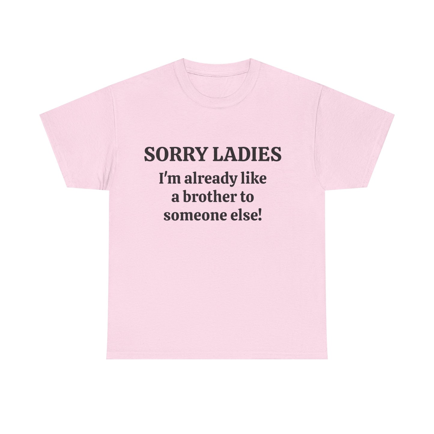 Sorry Ladies, I'm Already Like a Brother to Someone Else, Funny T-Shirt