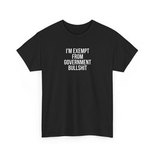 I'm Exempt From Government Bullshit, Politics T-Shirt