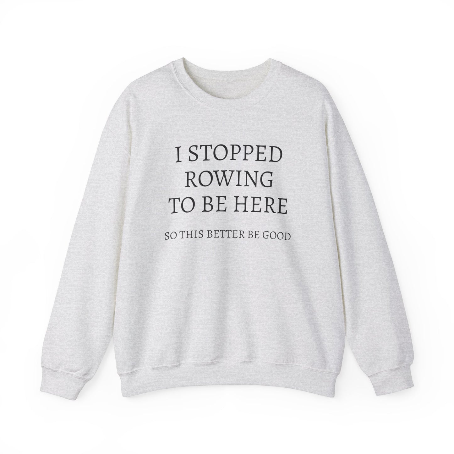 I STOPPED ROWING TO BE HERE, SO THIS BETTER BE GOOD Heavy Blend™ Sweatshirt