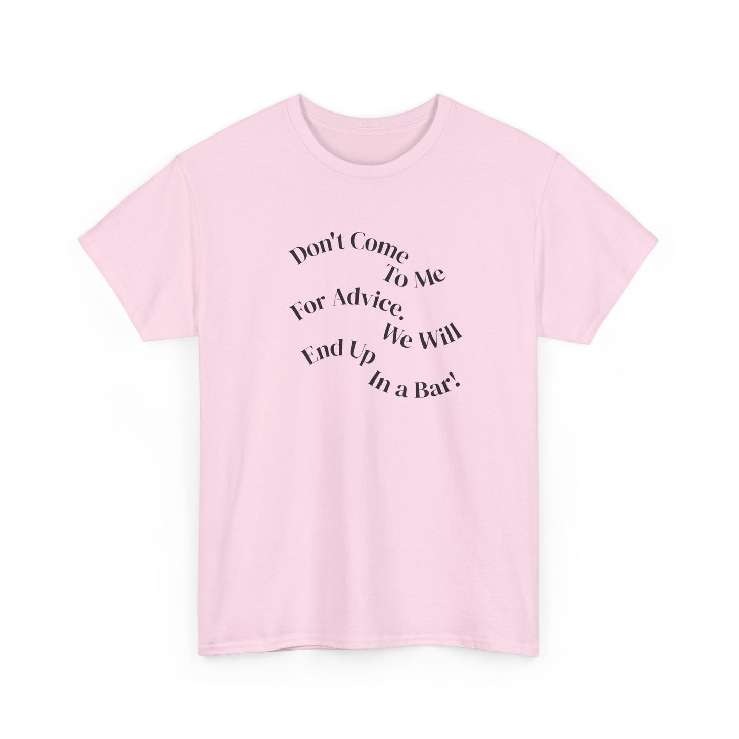 Don't Come to Me For Advice, We Will End Up in a Bar, Funny T-Shirt