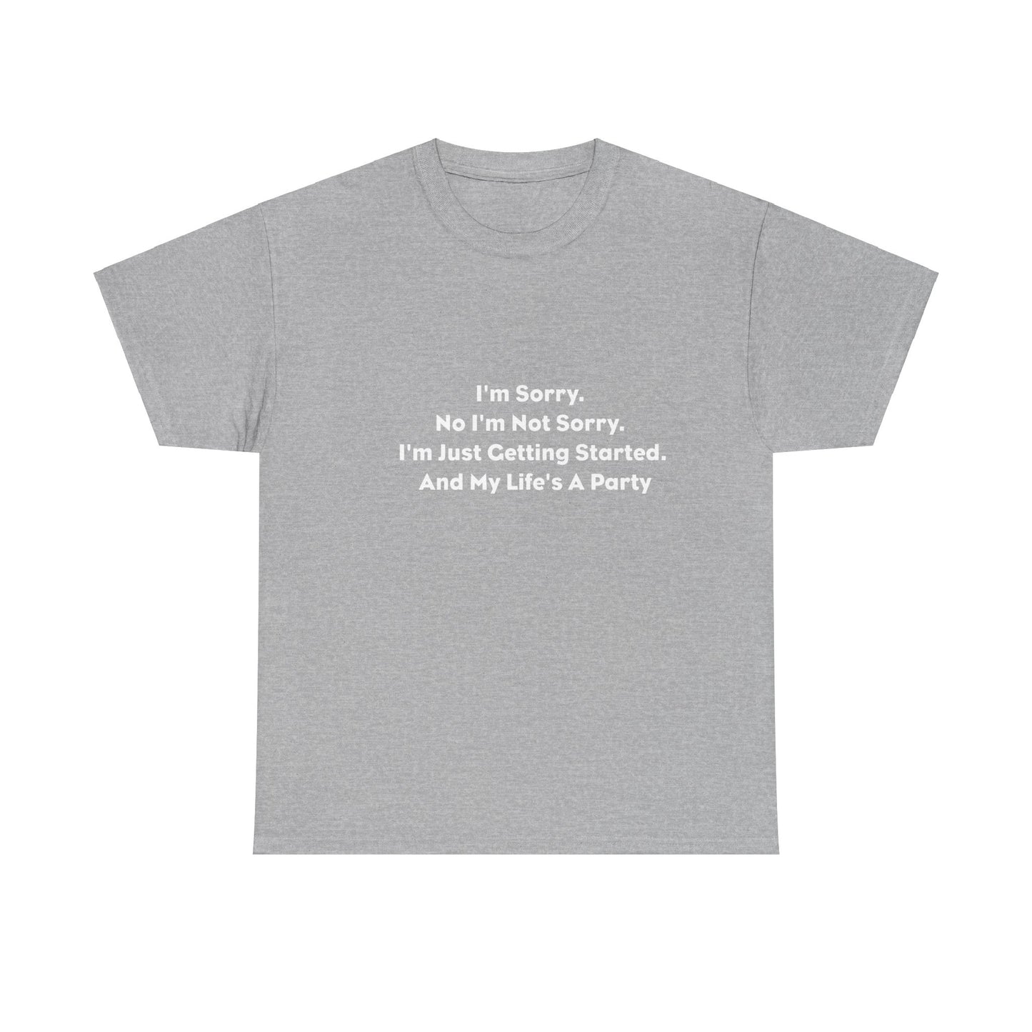 I'm Sorry, No I'm Not Sorry, I'm Just Getting Started and My Life's a Party T-Shirt