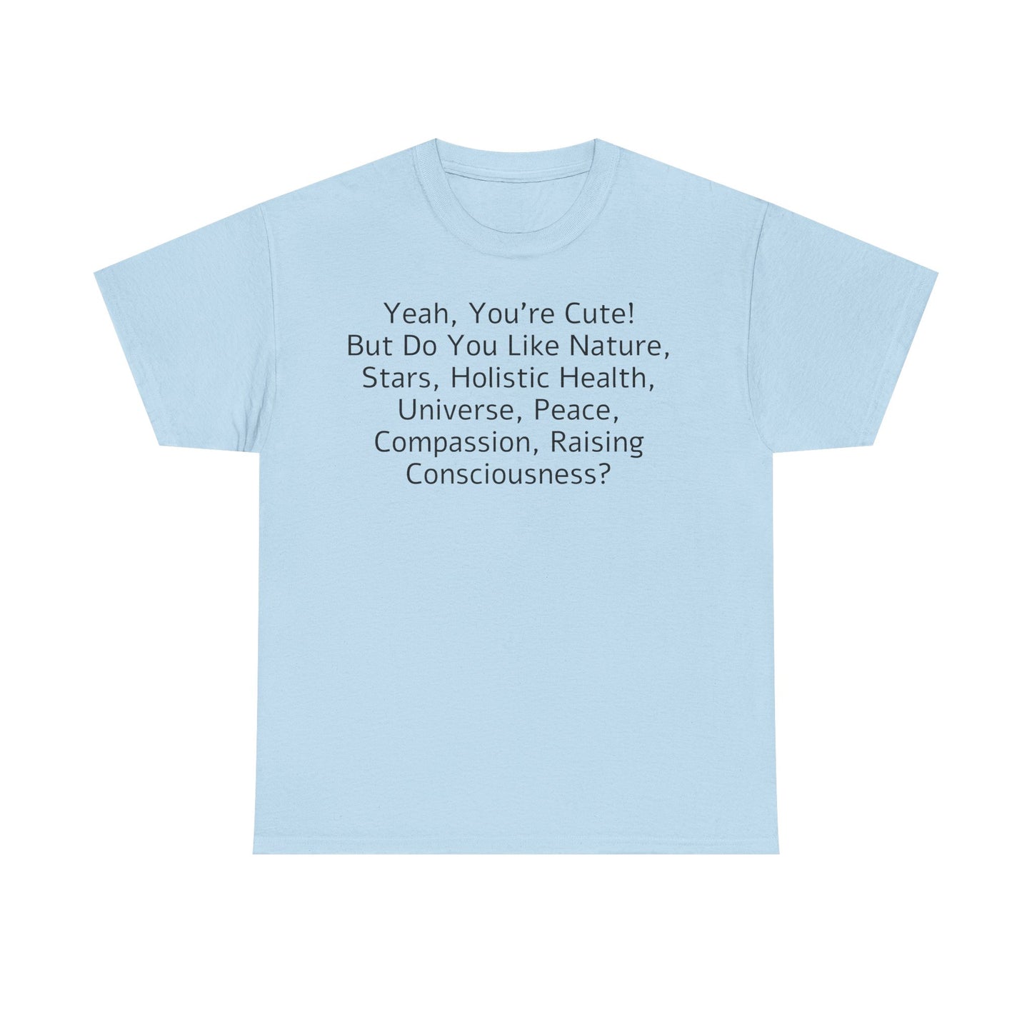 Yeah You're Cute, But Do You Like Compassion, Raising Consciousness? T-Shirt