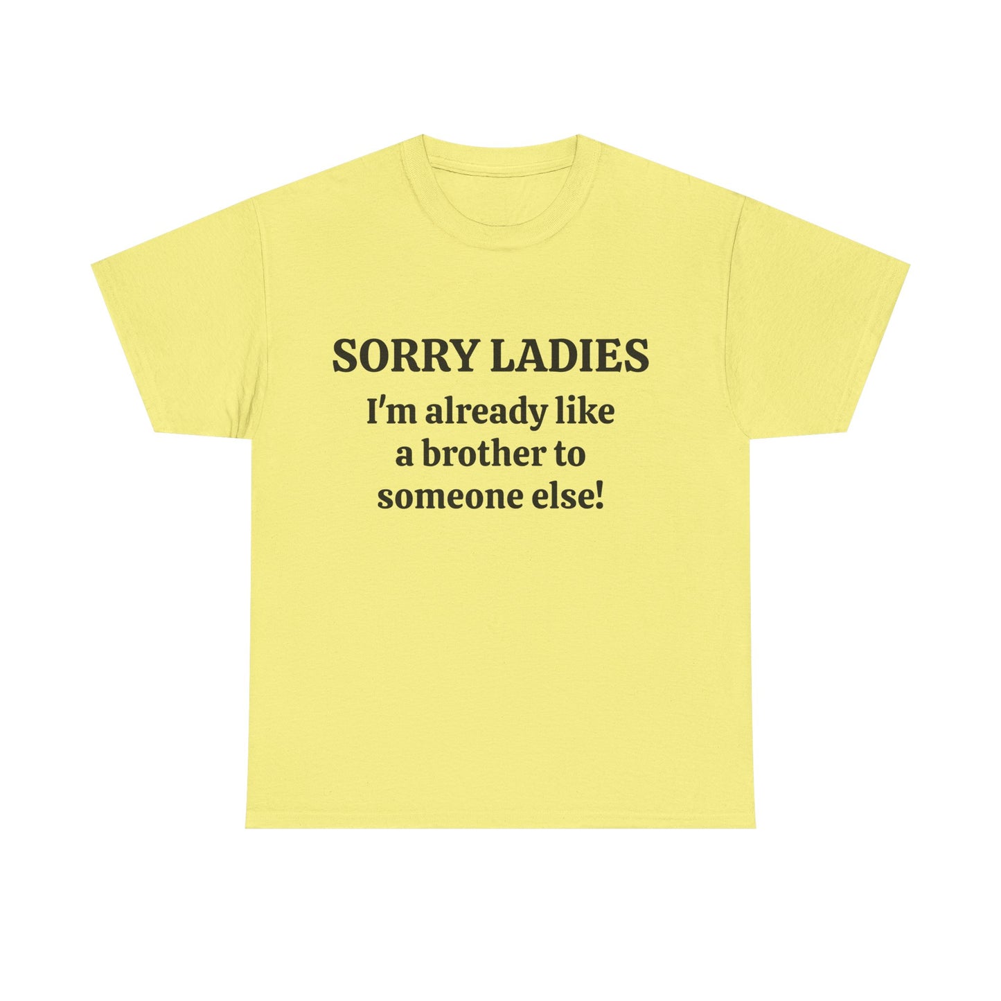 Sorry Ladies, I'm Already Like a Brother to Someone Else, Funny T-Shirt