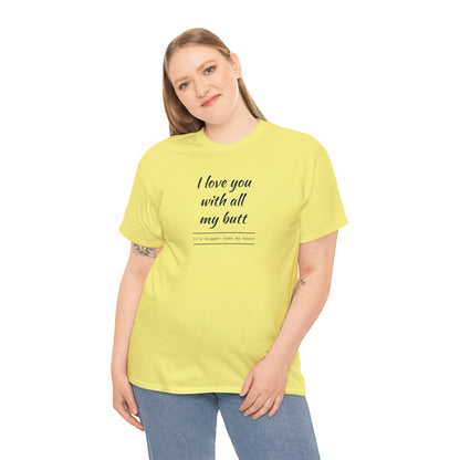 I Love You With All My Butt, It's Bigger Than My Heart! T-Shirt