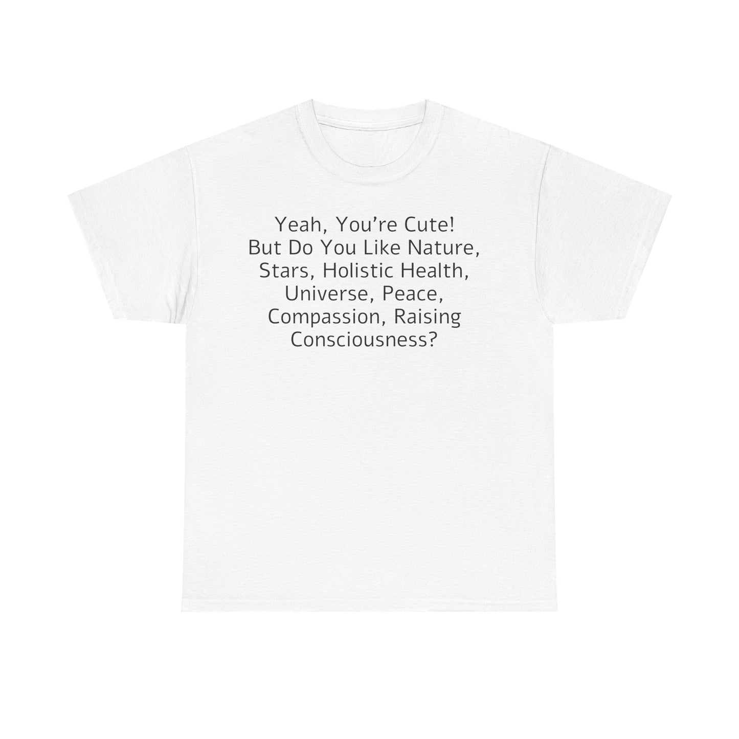 Yeah You're Cute, But Do You Like Compassion, Raising Consciousness? T-Shirt