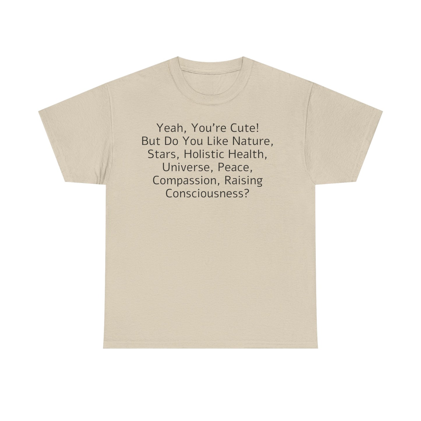Yeah You're Cute, But Do You Like Compassion, Raising Consciousness? T-Shirt