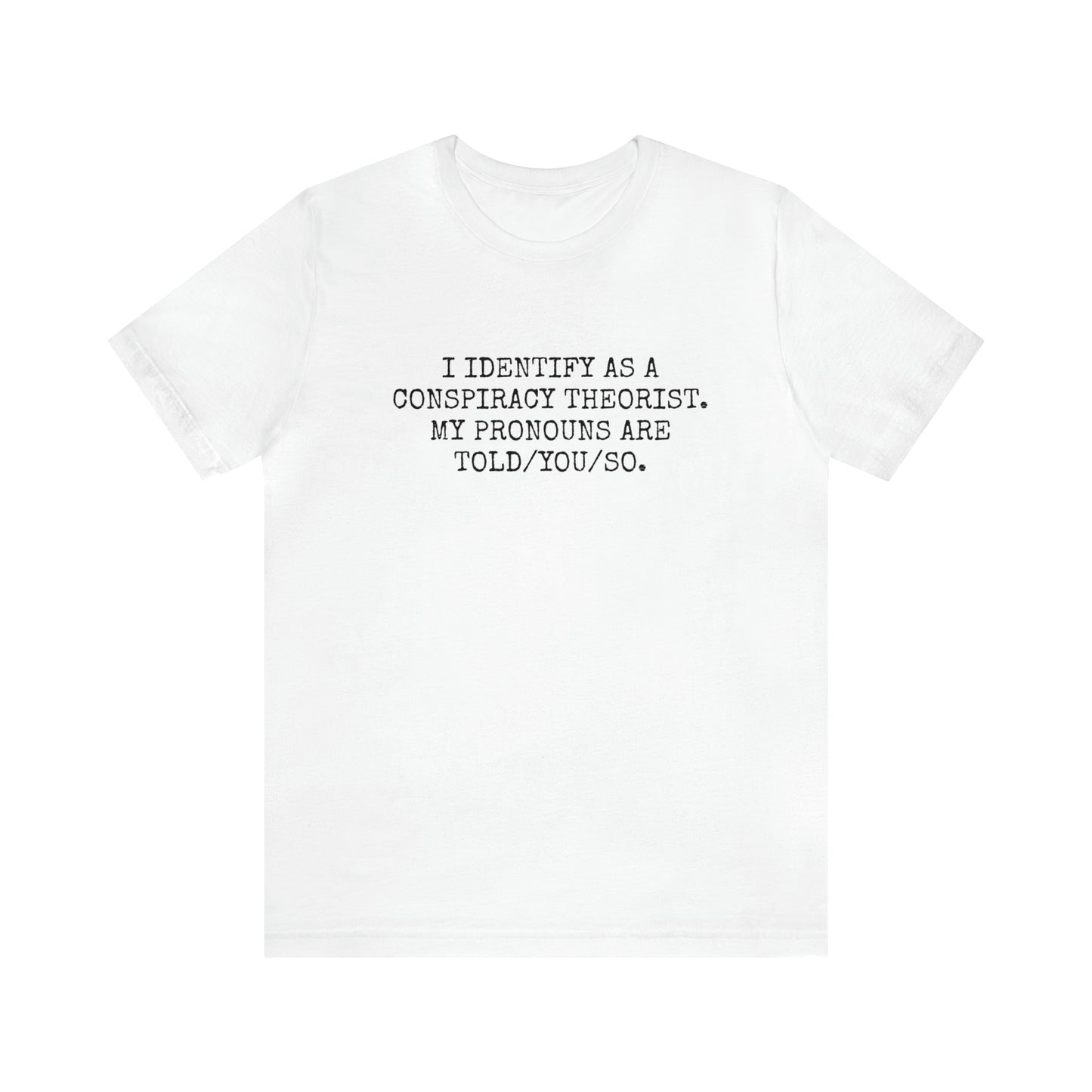 I IDENTIFY AS A CONSPIRACY THEORIST, MY PRONOUNS ARE TOLD/YOU/SO T-Shirt