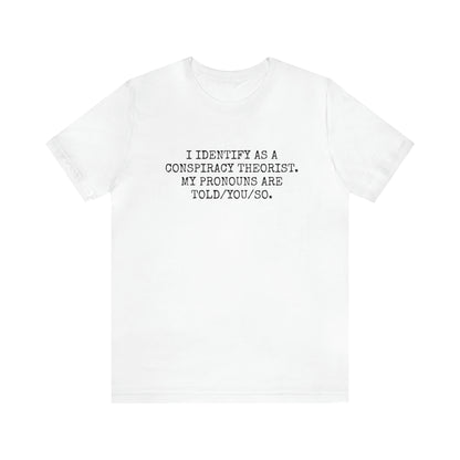I IDENTIFY AS A CONSPIRACY THEORIST, MY PRONOUNS ARE TOLD/YOU/SO T-Shirt