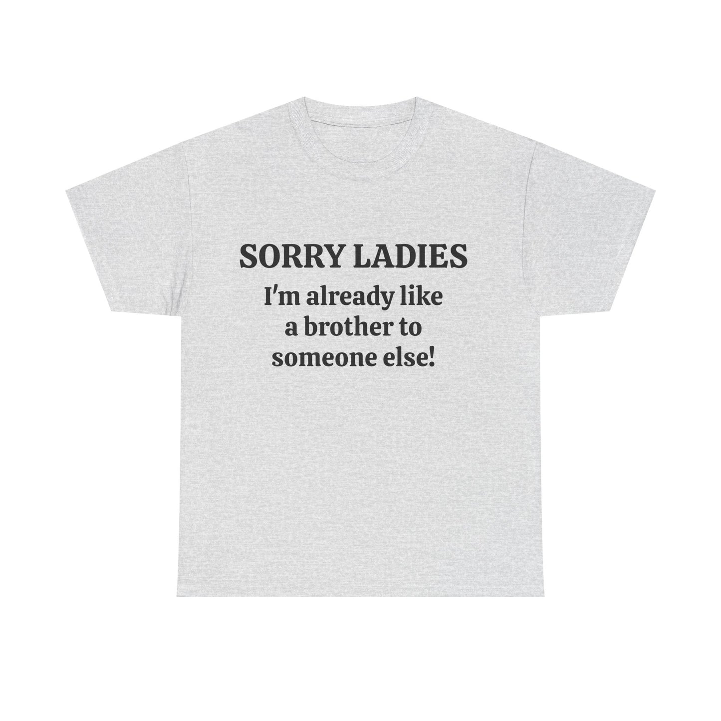 Sorry Ladies, I'm Already Like a Brother to Someone Else, Funny T-Shirt