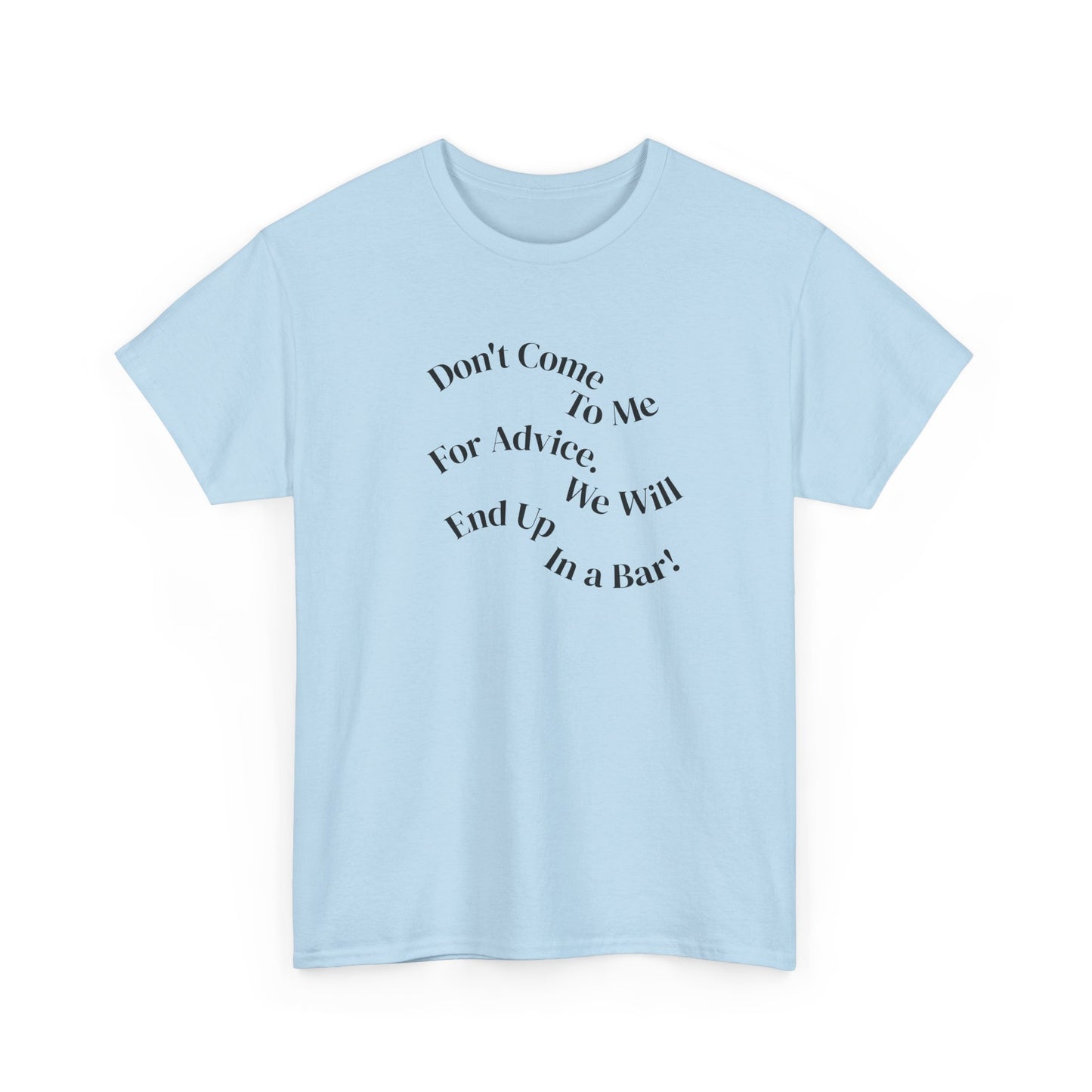 Don't Come to Me For Advice, We Will End Up in a Bar, Funny T-Shirt