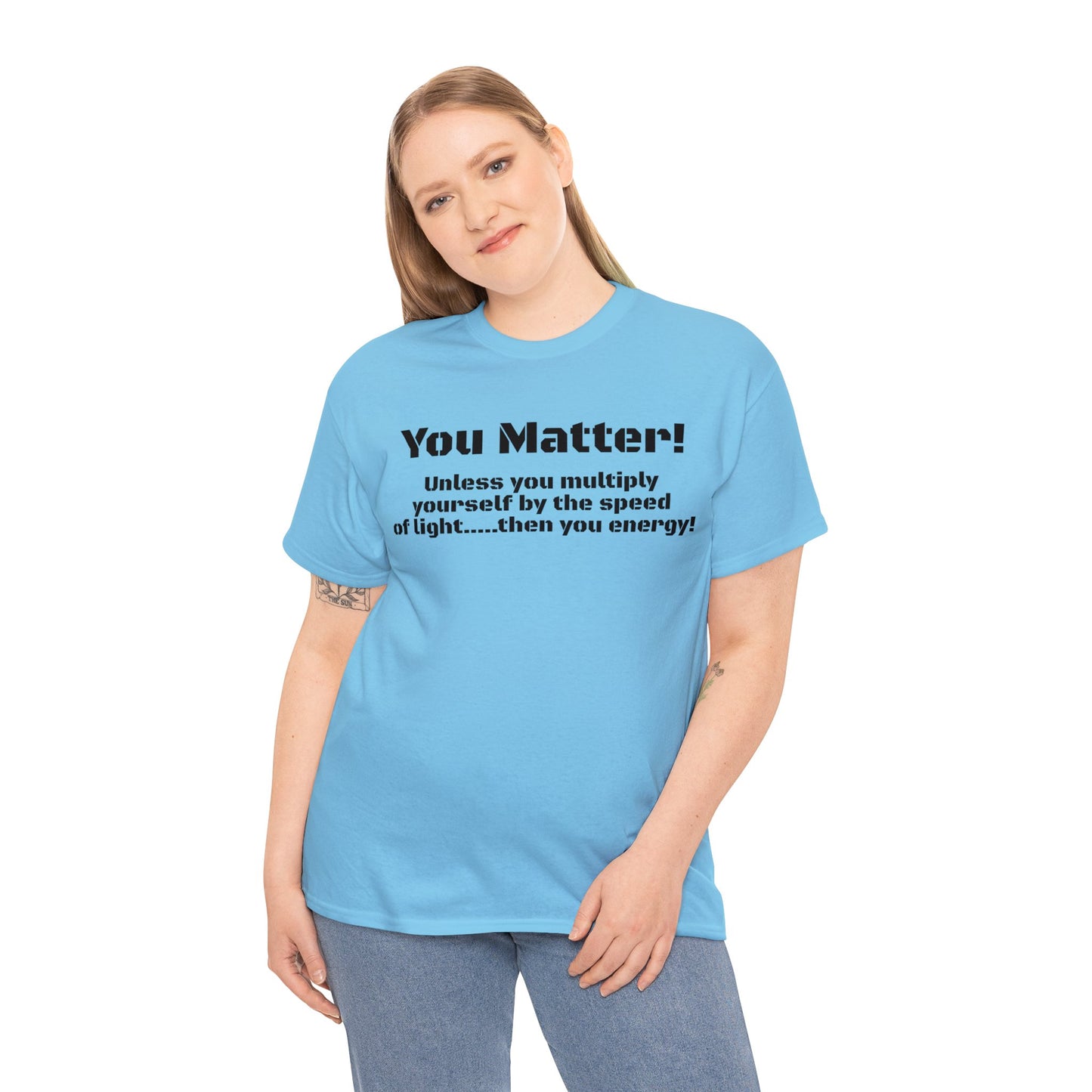 You Matter! Unless You Multiply Yourself By the Speed of Light! Philosphical T-Shirt