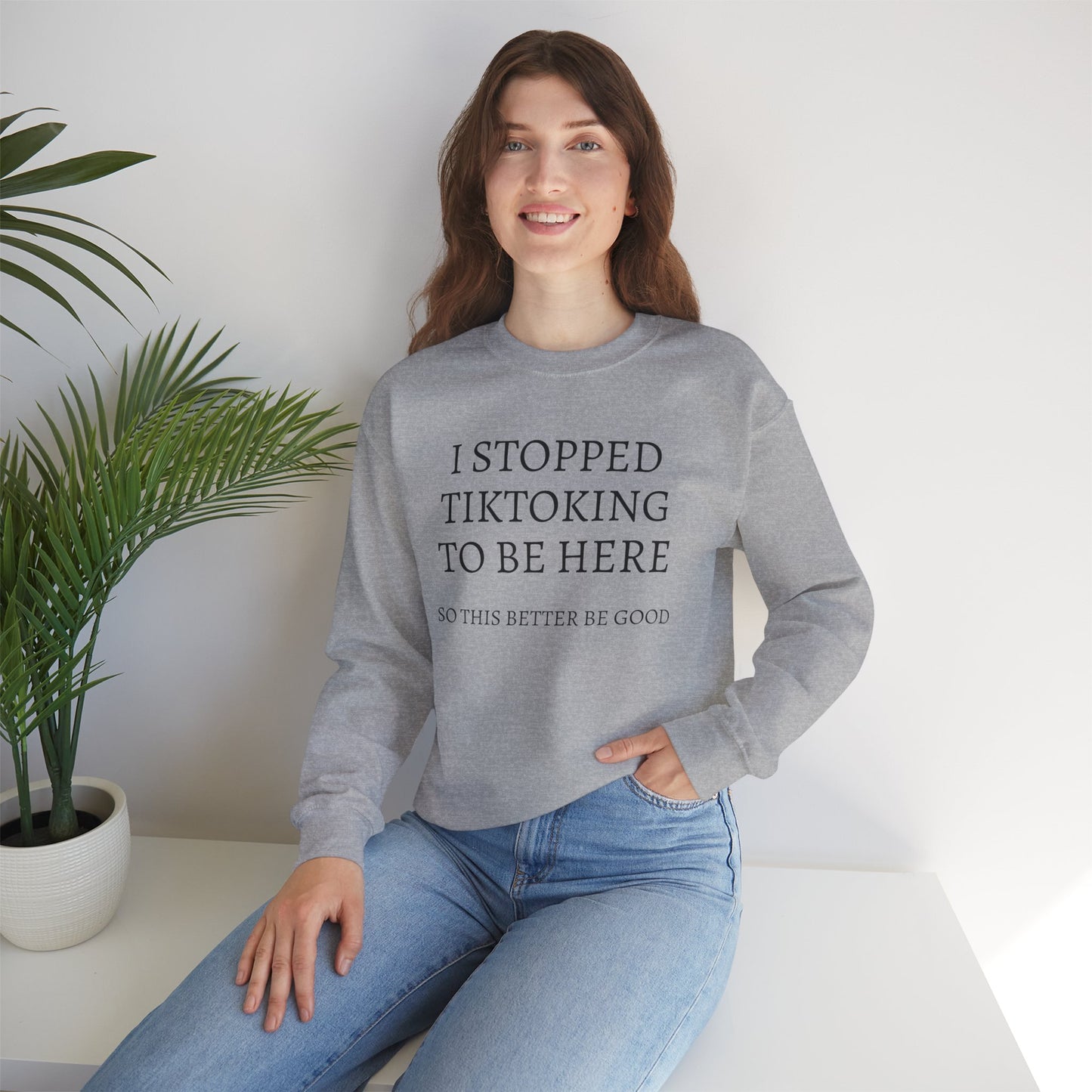 I STOPPED TIKTOKING TO BE HERE, SO THIS BETTER BE GOOD Heavy Blend™ Sweatshirt