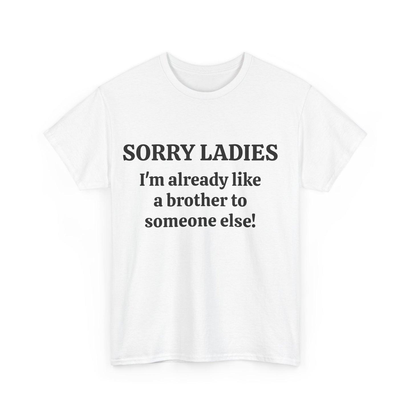 Sorry Ladies, I'm Already Like a Brother to Someone Else, Funny T-Shirt