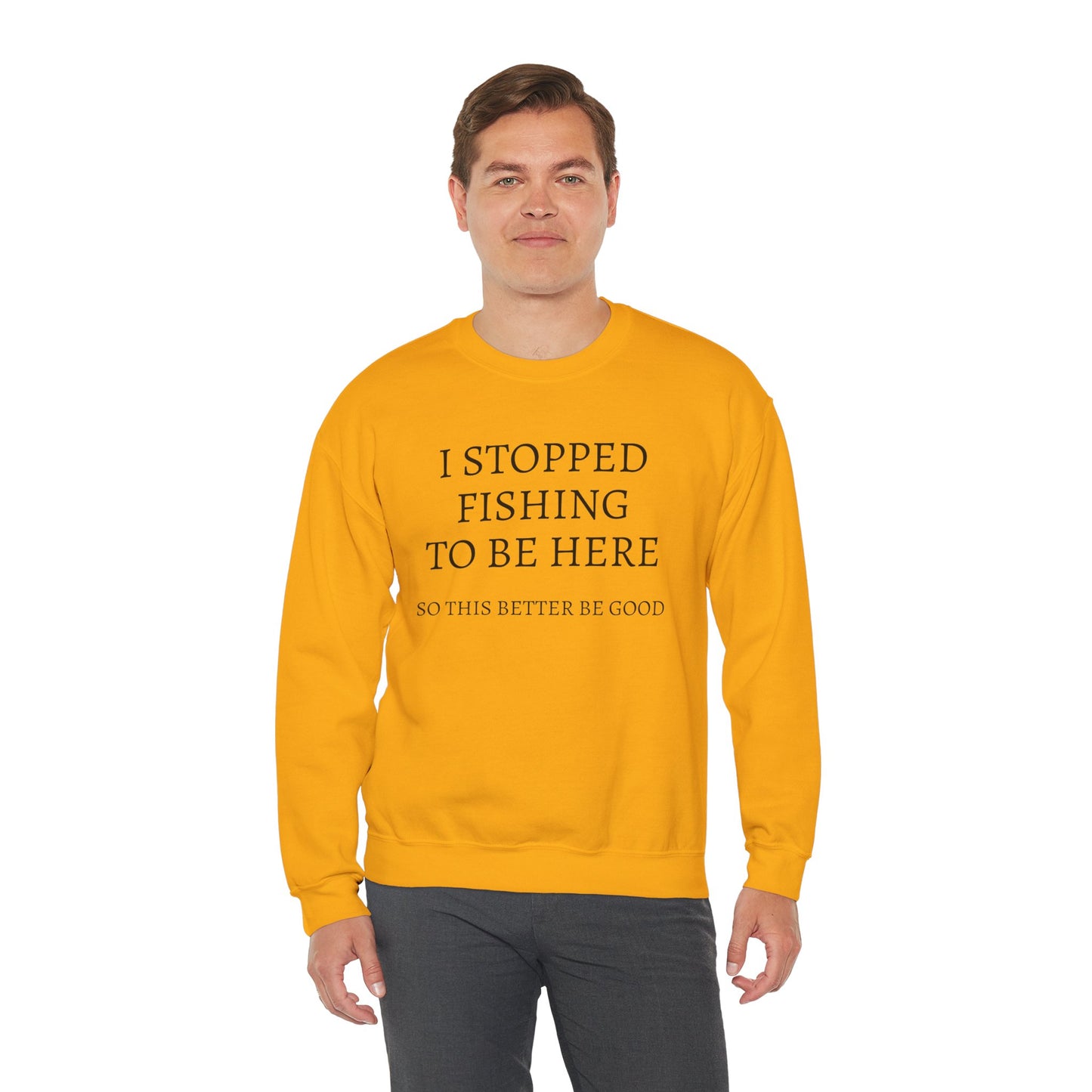 I STOPPED FISHING TO BE HERE, SO THIS BETTER BE GOOD Heavy Blend™ Sweatshirt