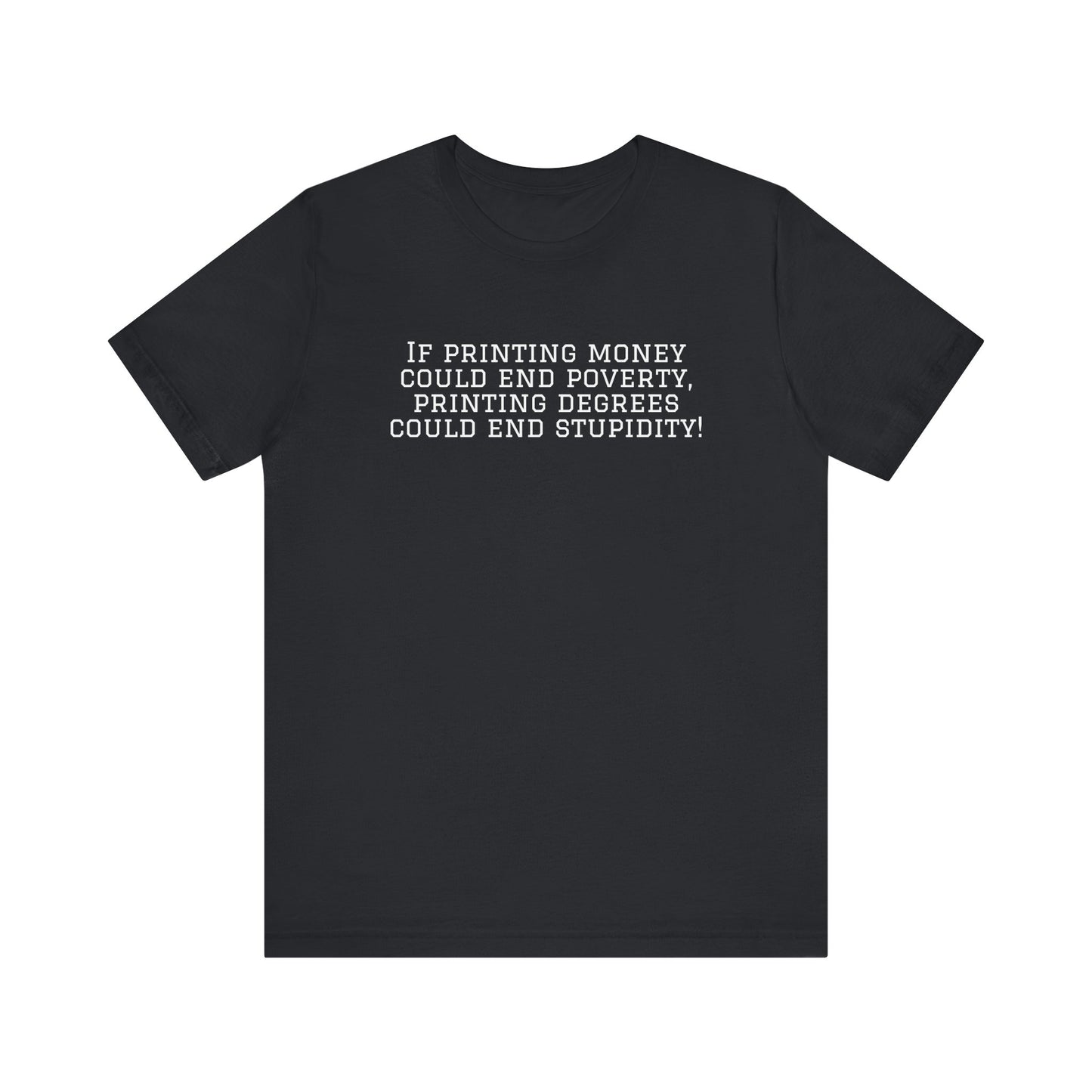 If Printing Money Could End Poverty, Printing Degrees Could End Stupidity! Jersey T-Shirt